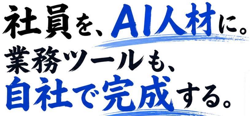 社員を、AI人材に。業務ツールも、自社で完成する。